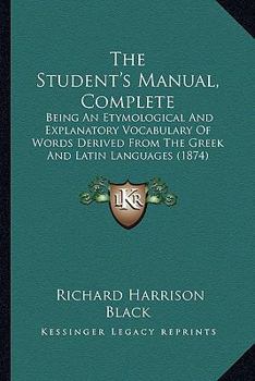 The Student's Manual, Complete: Being An Etymological And Explanatory Vocabulary Of Words Derived From The Greek And Latin Languages