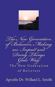 Paperback The New Generation of Believers, Making an Impact and Doing Things Gods Way: The New Generation of Believers Book