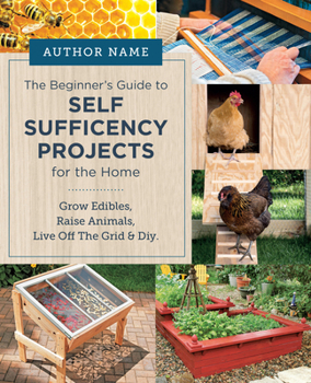 Paperback Beginner's Guide to Self Sufficiency Projects for the Home: Grow Edibles, Raise Animals, Live Off the Grid & DIY Book