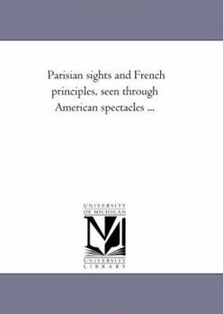 Paperback Parisian Sights and French Principles, Seen Through American Spectacles ... Book