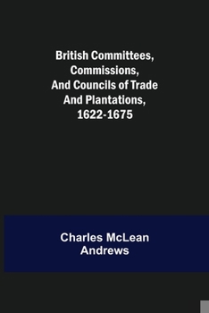 Paperback British Committees, Commissions, and Councils of Trade and Plantations, 1622-1675 Book