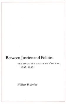 Hardcover Between Justice and Politics: The Ligue Des Droits de l'Homme, 1898-1945 Book