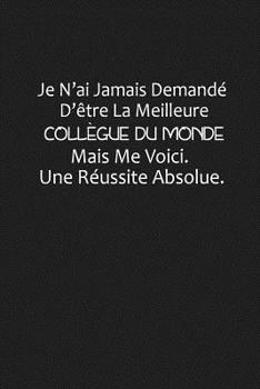 Paperback Je N'ai Jamais Demandé D'être La Meilleure Collègue Du Monde, Mais Me Voici. Une Réussite Absolue: Cadeau Collègue Du Travail [French] Book