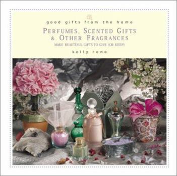 Hardcover Good Gifts from the Home: Perfumes, Scented Gifts & Other Fragrances: Make Beautiful Gifts to Give (or Keep) Book