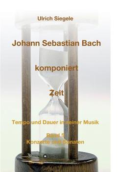 Paperback Johann Sebastian Bach komponiert Zeit: Tempo und Dauer in seiner Musik, Band 5: Konzerte und Sonaten [German] Book