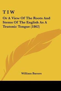 Paperback T I W: Or A View Of The Roots And Stems Of The English As A Teutonic Tongue (1862) Book