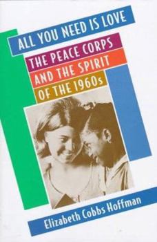Hardcover All You Need Is Love: The Peace Corps and the Spirit of the 1960s Book