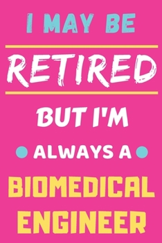 I May Be Retired But I'm Always A biomedical Engineer: lined notebook,funny retired biomedical Engineer gift