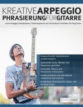 Kreative Arpeggio-Phrasierung für Gitarre: Lerne Arpeggio-Substitutionen, Skalensequenzen und chromatische Techniken mit Greg Howe (Rock-Gitarre spielen lernen)
