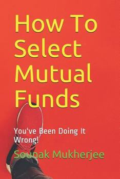 Paperback How To Select Mutual Funds: You've Been Doing It Wrong! Book