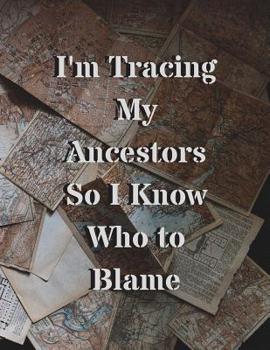I'm Tracing My Ancestors So I Know Who to Blame: 120 Page Lined Genealogy Prompt Journal for You & Your Relatives with Blank Family Trees