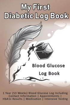 My First Diabetic Log Book: Blood Glucose Log Book: 1 Year (53 Weeks) Blood Glucose Log Including Contact Information - Appointments - HbA1c Results - Medication - Intensive Testing