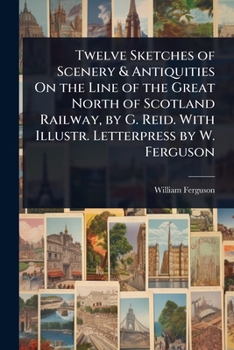 Paperback Twelve Sketches of Scenery & Antiquities On the Line of the Great North of Scotland Railway, by G. Reid. With Illustr. Letterpress by W. Ferguson Book