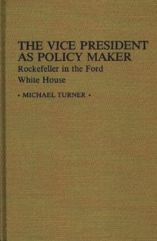 The Vice President as Policy Maker: Rockefeller in the Ford White House (Contributions in Political Science) - Book #78 of the Contributions in Political Science