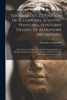 Paperback Tourne&#769;e De L'exposition De Sculptures, Sculpto-peintures, Peintures, Dessins De Alexandre Archipenko: Du 24 Nov. Au 10 De&#769;c. [1919] Salle D Book