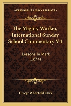 Paperback The Mighty Worker, International Sunday School Commentary V4: Lessons In Mark (1874) Book