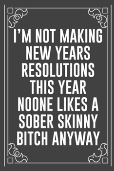 I'M NOT MAKING NEW YEARS RESOLUTIONS THIS YEAR NOONE LIKES A SOBER SKINNY BITCH ANYWAY: Funny Blank Lined Ofiice Journals For Friend or Coworkers