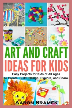 Paperback Art and Craft Ideas for Kids: Easy Projects for Kids of All Ages to Create, Build, Design, Explore, and Share Book
