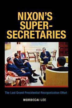 Paperback Nixon's Super-Secretaries: The Last Grand Presidential Reorganization Effort Book