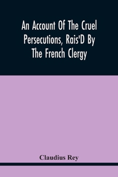 Paperback An Account Of The Cruel Persecutions, Rais'D By The French Clergy, Since Their Taking Sanctuary Here, Against Several Worthy Ministers, Gentlemen, Gen Book