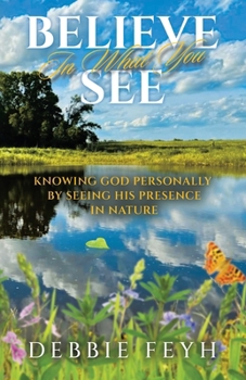 Believe In What You See: Knowing God Personally by Seeing His Presence in Nature