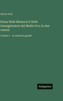 Roma Nella Memoria E Nelle Immaginazioni del Medio Evo; In due volumi: Volume 1 - in caratteri grandi (Italian Edition)