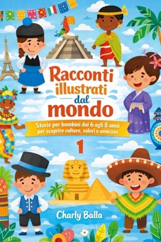Racconti illustrati dal mondo 1: Storie per bambini dai 6 agli 8 anni per scoprire culture, valori e amicizia (Italian Edition)