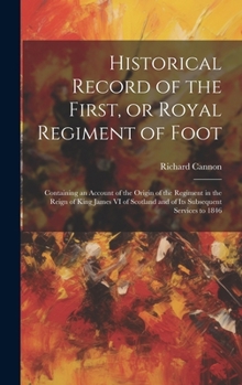 Hardcover Historical Record of the First, or Royal Regiment of Foot [microform]: Containing an Account of the Origin of the Regiment in the Reign of King James Book