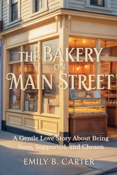 The Bakery on Main Street: A Gentle Love Story About Being Seen, Supported, and Chosen (Second Chance Love Stories of Silverbrook)