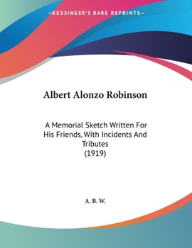 Paperback Albert Alonzo Robinson: A Memorial Sketch Written For His Friends, With Incidents And Tributes (1919) Book
