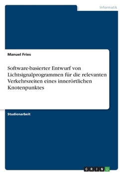 Paperback Software-basierter Entwurf von Lichtsignalprogrammen für die relevanten Verkehrszeiten eines innerörtlichen Knotenpunktes [German] Book