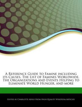 Paperback A Reference Guide to Famine Including Its Causes, the List of Famines Worldwide, the Organizations and Events Helping to Eliminate World Hunger, and M Book