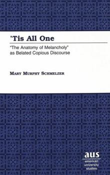 'Tis All One: "The Anatomy of Melancholy" As Belated Copious Discourse (American University Studies. Series IV, English Language and Literature, Vol. 190)