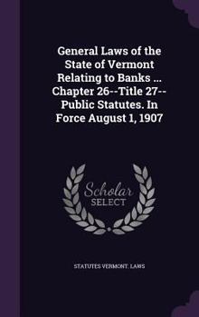 Hardcover General Laws of the State of Vermont Relating to Banks ... Chapter 26--Title 27--Public Statutes. In Force August 1, 1907 Book