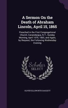 Hardcover A Sermon On the Death of Abraham Lincoln, April 15, 1865: Preached in the First Congregational Church, Canandaigua, N.Y., Sunday Morning, April 16Th, Book