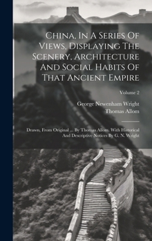 Hardcover China, In A Series Of Views, Displaying The Scenery, Architecture And Social Habits Of That Ancient Empire: Drawn, From Original ... By Thomas Allom. Book