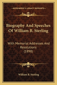 Biography And Speeches Of William B. Sterling: With Memorial Addresses And Resolutions