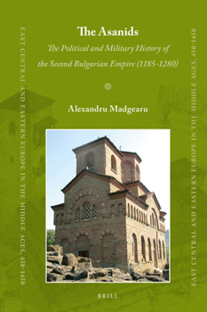 The Asanids: The Political and Military History of the Second Bulgarian Empire (1185-1280) - Book #41 of the East Central and Eastern Europe in the Middle Ages, 450-1450