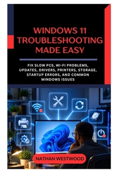 Paperback Windows 11 Troubleshooting Made Easy: Fix Slow PCs, Wi-Fi Problems, Updates, Drivers, Printers, Storage, Startup Errors, and Common Windows Issues Book