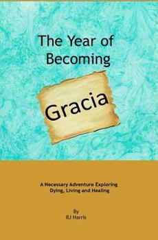 Paperback The Year of Becoming Gracia: A Necessary Adventure Exploring Dying, Living and Healing Book