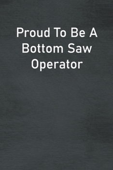 Proud To Be A Bottom Saw Operator: Lined Notebook For Men, Women And Co Workers