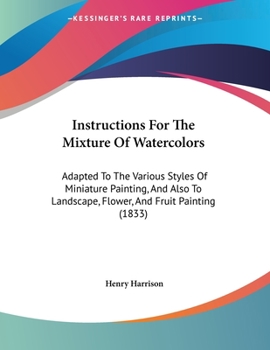 Paperback Instructions For The Mixture Of Watercolors: Adapted To The Various Styles Of Miniature Painting, And Also To Landscape, Flower, And Fruit Painting (1 Book