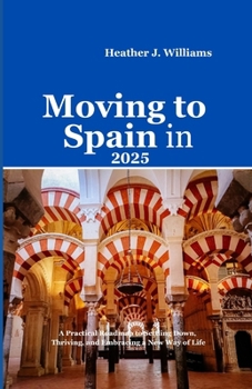 Paperback Moving to Spain in 2025: A Practical Roadmap to Settling Down, Thriving, and Embracing a New Way of Life Book