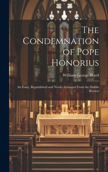 Hardcover The Condemnation of Pope Honorius: An Essay, Republished and Newly-Arranged From the Dublin Review Book