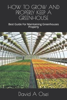 Paperback How to Grow and Properly Keep a Greenhouse: Best Guide For Maintaining Greenhouses Properly Book