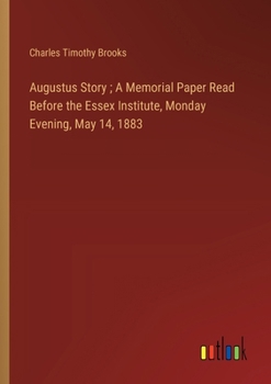 Paperback Augustus Story; A Memorial Paper Read Before the Essex Institute, Monday Evening, May 14, 1883 Book