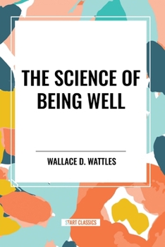 The Science of Being Well: by Wallace D. Wattles