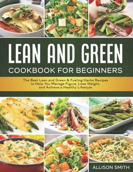 Paperback Lean and Green Cookbook for Beginners: The Best Lean and Green & Fueling Hacks Recipes to Help You Manage Figure, Lose Weight, and Achieve a Healthy L Book
