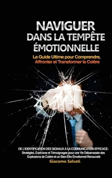 Hardcover Naviguer dans la Tempête Émotionnelle: Le Guide Ultime pour Comprendre, Affronter et Transformer la Colère: De l'identification des signaux à la commu [French] Book