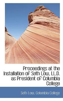 Proceedings at the Installation of Seth Low, Ll D As President of Columbia College